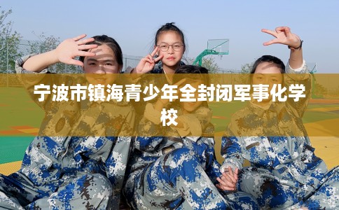 宁波市镇海青少年全封闭军事化学校