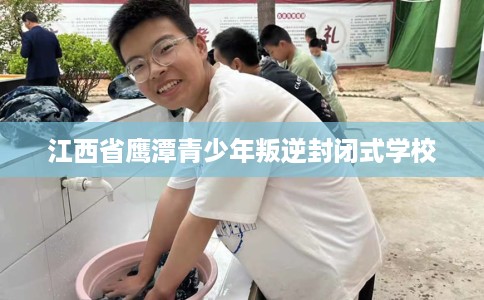 江西省鹰潭青少年叛逆封闭式学校 江西省鹰潭青少年叛逆封闭式学校