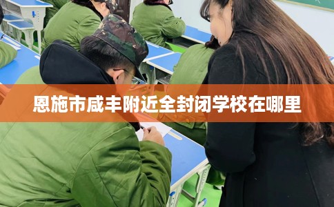 恩施市咸丰附近全封闭学校在哪里