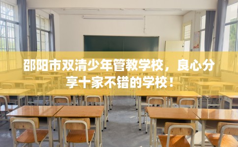 邵阳市双清少年管教学校,良心分享十家不错的学校! 邵阳市双清少年管教学校,良心分享十家不错的学校!