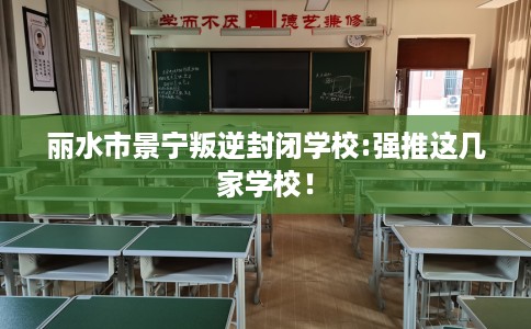 丽水市景宁叛逆封闭学校:强推这几家学校！