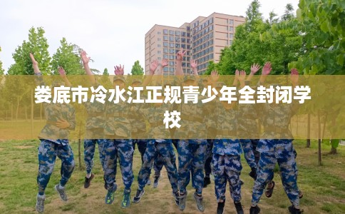 娄底市冷水江正规青少年全封闭学校