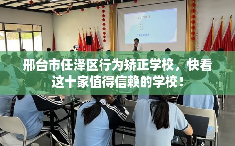 邢台市任泽区行为矫正学校，快看这十家值得信赖的学校！