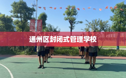 通州区封闭式管理学校 通州区封闭式管理学校