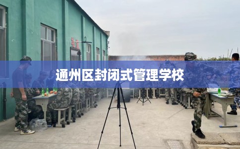 通州区封闭式管理学校 通州区封闭式管理学校