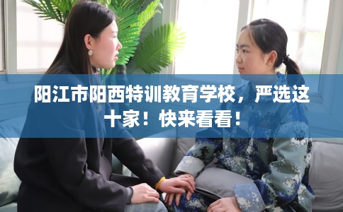 阳江市阳西特训教育学校，严选这十家！快来看看！