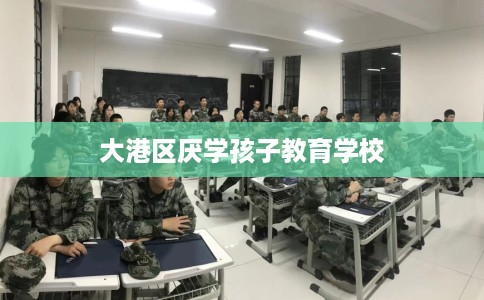 大港区厌学孩子教育学校