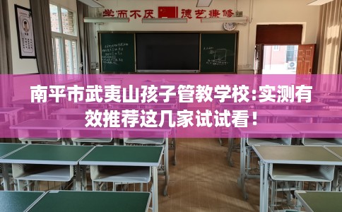 南平市武夷山孩子管教学校:实测有效推荐这几家试试看！