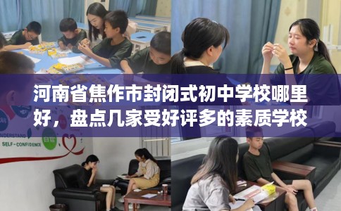 河南省焦作市封闭式初中学校哪里好，盘点几家受好评多的素质学校