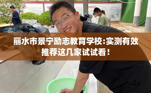 丽水市景宁励志教育学校:实测有效推荐这几家试试看! 丽水市景宁励志教育学校:实测有效推荐这几家试试看!