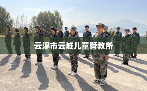 云浮市云城儿童管教所 云浮市云城儿童管教所