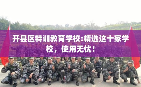 开县区特训教育学校:精选这十家学校，使用无忧！