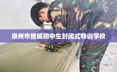 泉州市鲤城初中生封闭式特训学校