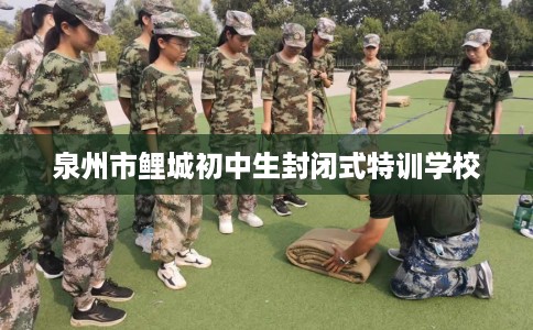 泉州市鲤城初中生封闭式特训学校