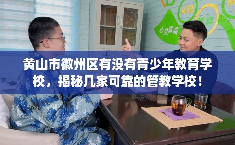 黄山市徽州区有没有青少年教育学校，揭秘几家可靠的管教学校！