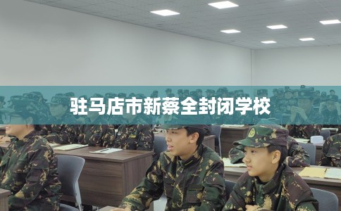 驻马店市新蔡全封闭学校 驻马店市新蔡全封闭学校