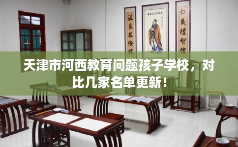 天津市河西教育问题孩子学校，对比几家名单更新！