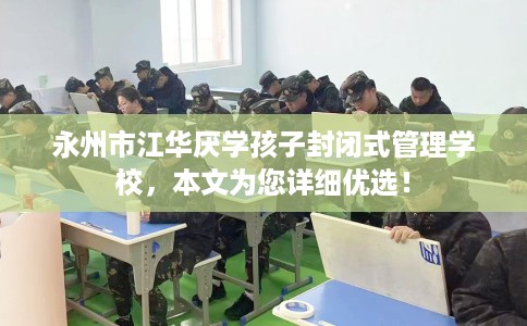 永州市江华厌学孩子封闭式管理学校，本文为您详细优选！