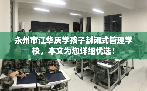 永州市江华厌学孩子封闭式管理学校，本文为您详细优选！