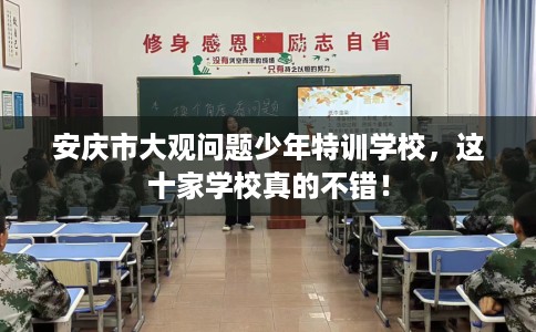 安庆市大观问题少年特训学校，这十家学校真的不错！