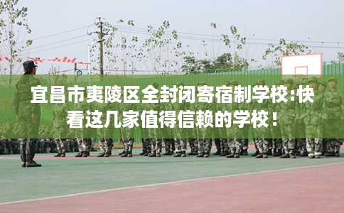 宜昌市夷陵区全封闭寄宿制学校:快看这几家值得信赖的学校！