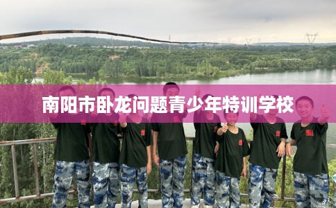 南阳市卧龙问题青少年特训学校 南阳市卧龙问题青少年特训学校