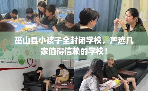 巫山县小孩子全封闭学校，严选几家值得信赖的学校！