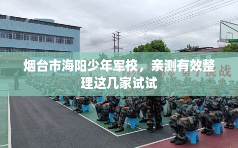 烟台市海阳少年军校，亲测有效整理这几家试试