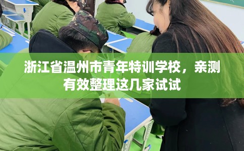 浙江省温州市青年特训学校,亲测有效整理这几家试试 浙江省温州市青年特训学校,亲测有效整理这几家试试
