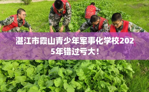 湛江市霞山青少年军事化学校2025年错过亏大! 湛江市霞山青少年军事化学校2025年错过亏大!