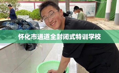 怀化市通道全封闭式特训学校