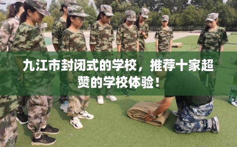 九江市封闭式的学校，推荐十家超赞的学校体验！