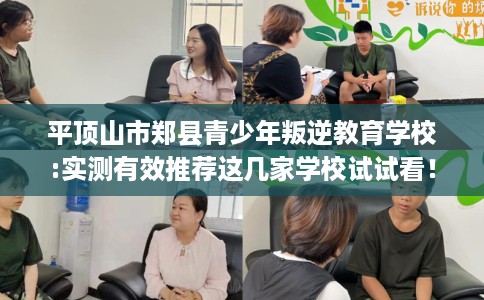 平顶山市郑县青少年叛逆教育学校:实测有效推荐这几家学校试试看! 平顶山市郑县青少年叛逆教育学校:实测有效推荐这几家学校试试看!