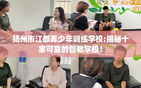 扬州市江都青少年训练学校:揭秘十家可靠的管教学校! 扬州市江都青少年训练学校:揭秘十家可靠的管教学校!