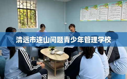 清远市连山问题青少年管理学校 清远市连山问题青少年管理学校