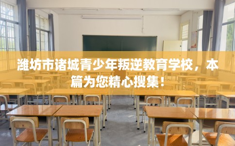 潍坊市诸城青少年叛逆教育学校，本篇为您精心搜集！