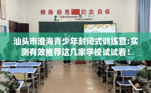 汕头市澄海青少年封闭式训练营:实测有效推荐这几家学校试试看! 汕头市澄海青少年封闭式训练营:实测有效推荐这几家学校试试看!