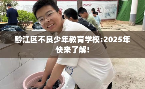 黔江区不良少年教育学校:2025年快来了解!