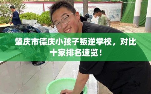 肇庆市德庆小孩子叛逆学校,对比十家排名速览! 肇庆市德庆小孩子叛逆学校,对比十家排名速览!