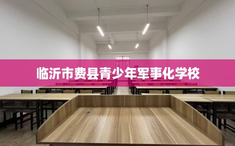 临沂市费县青少年军事化学校