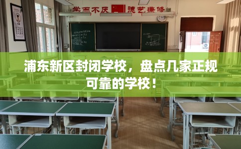 浦东新区封闭学校，盘点几家正规可靠的学校！