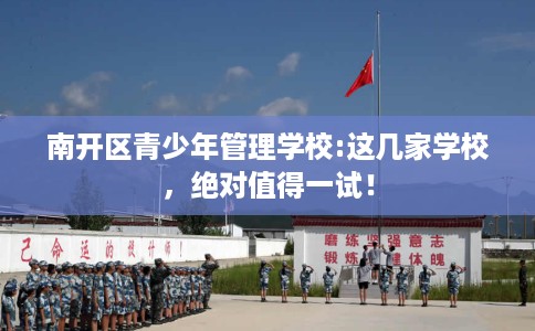 南开区青少年管理学校:这几家学校，绝对值得一试！