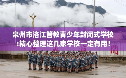 泉州市洛江管教青少年封闭式学校:精心整理这几家学校一定有用！
