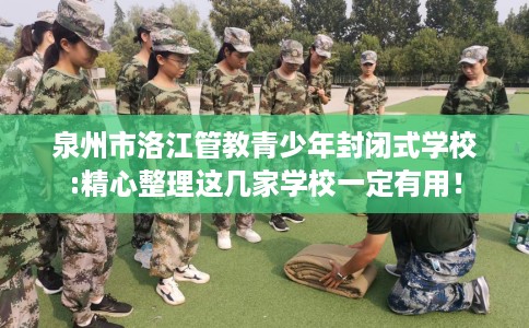 泉州市洛江管教青少年封闭式学校:精心整理这几家学校一定有用！
