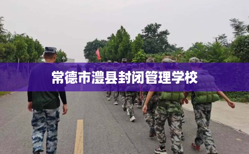 常德市澧县封闭管理学校 常德市澧县封闭管理学校