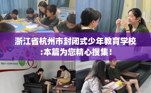 浙江省杭州市封闭式少年教育学校:本篇为您精心搜集! 浙江省杭州市封闭式少年教育学校:本篇为您精心搜集!
