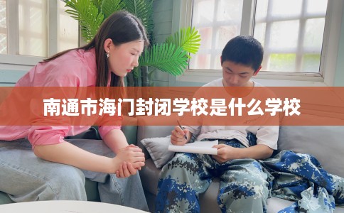 南通市海门封闭学校是什么学校