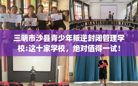 三明市沙县青少年叛逆封闭管理学校:这十家学校,绝对值得一试! 三明市沙县青少年叛逆封闭管理学校:这十家学校,绝对值得一试!