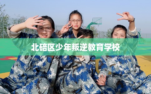 北碚区少年叛逆教育学校