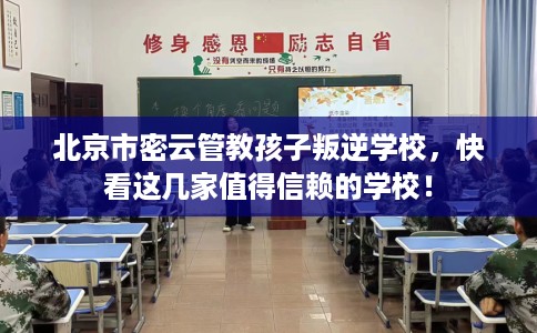 北京市密云管教孩子叛逆学校,快看这几家值得信赖的学校! 北京市密云管教孩子叛逆学校,快看这几家值得信赖的学校!